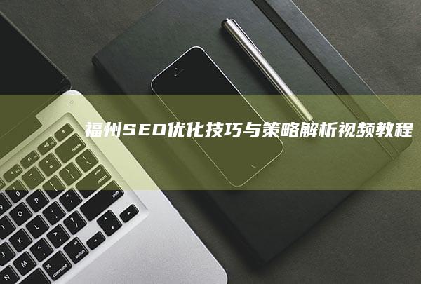 福州SEO优化技巧与策略解析视频教程