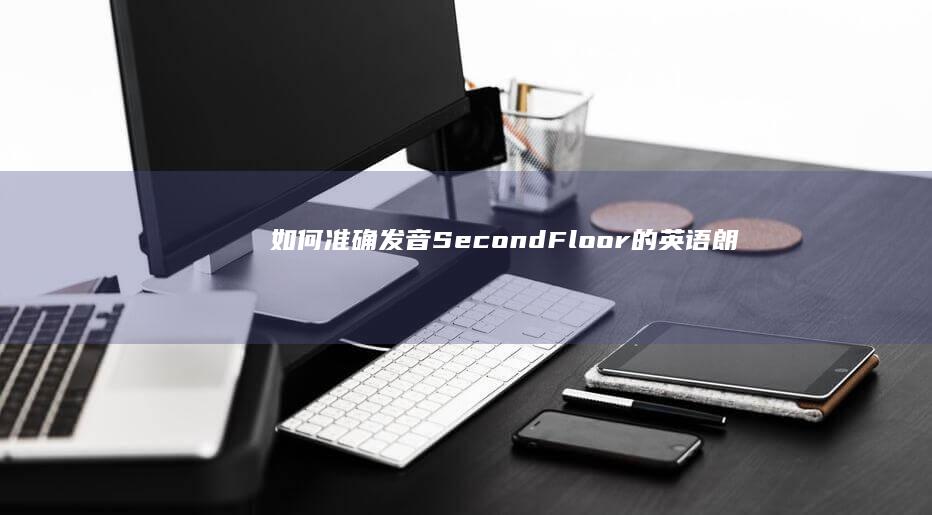 如何准确发音：Second Floor的英语朗读指南